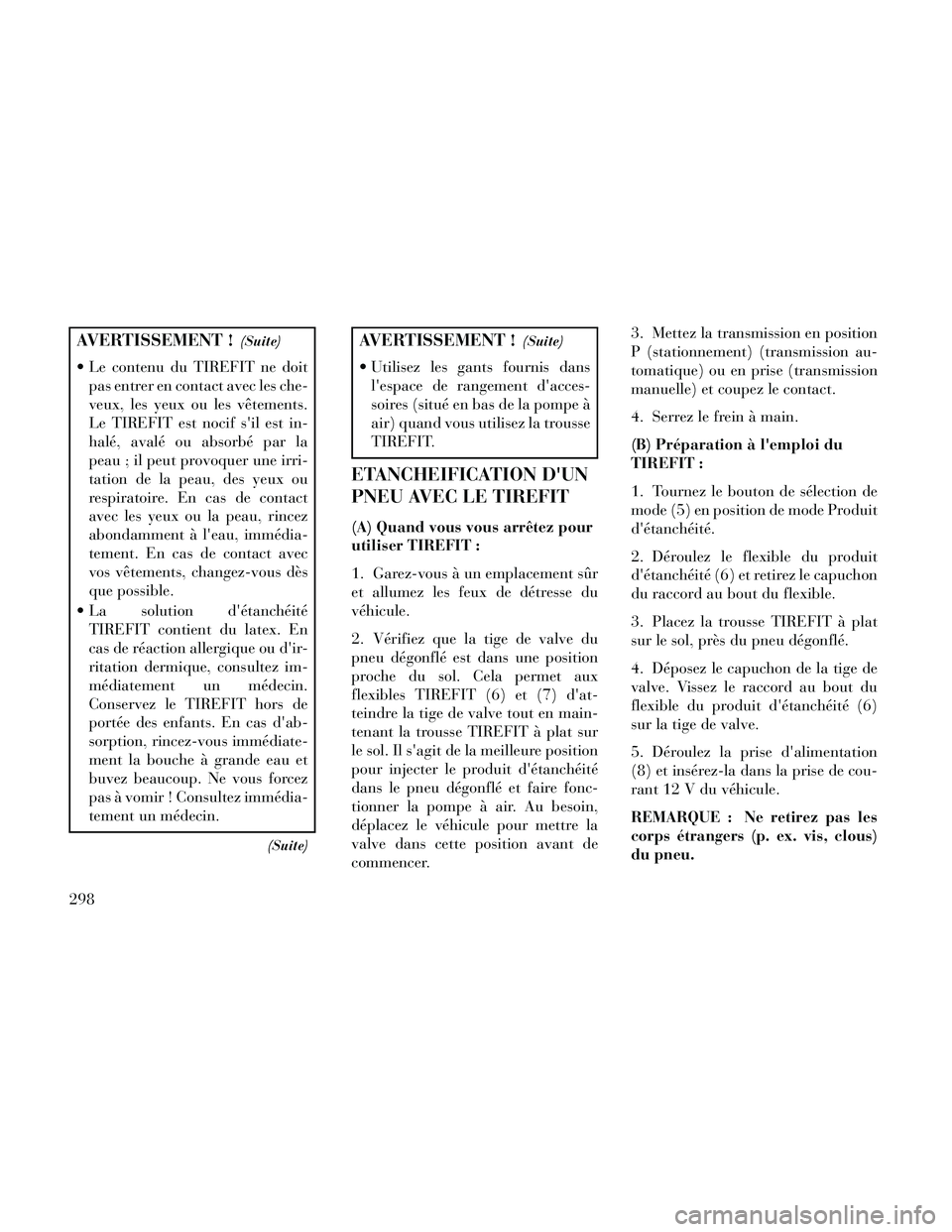 Lancia Thema 2014  Notice dentretien (in French) AVERTISSEMENT !(Suite)
 Le contenu du TIREFIT ne doitpas entrer en contact avec les che-
veux, les yeux ou les vêtements.
Le TIREFIT est nocif sil est in-
halé, avalé ou absorbé par la
peau ; il 
