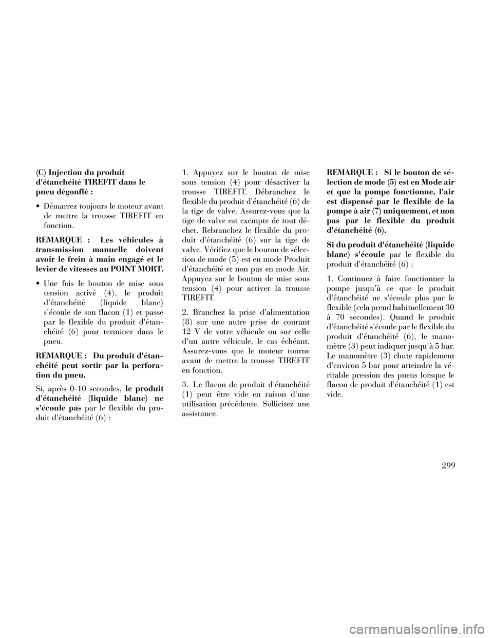 Lancia Thema 2014  Notice dentretien (in French) (C) Injection du produit
détanchéité TIREFIT dans le
pneu dégonflé :
 Démarrez toujours le moteur avantde mettre la trousse TIREFIT en
fonction.
REMARQUE : Les véhicules à
transmission manuel