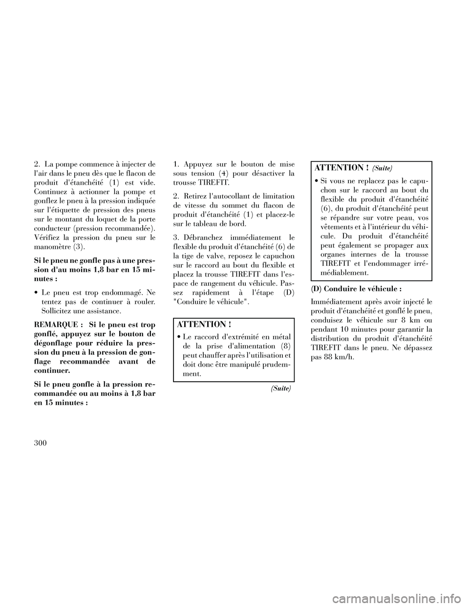 Lancia Thema 2014  Notice dentretien (in French) 2. La pompe commence à injecter de
lair dans le pneu dès que le flacon de
produit détanchéité (1) est vide.
Continuez à actionner la pompe et
gonflez le pneu à la pression indiquée
sur lét
