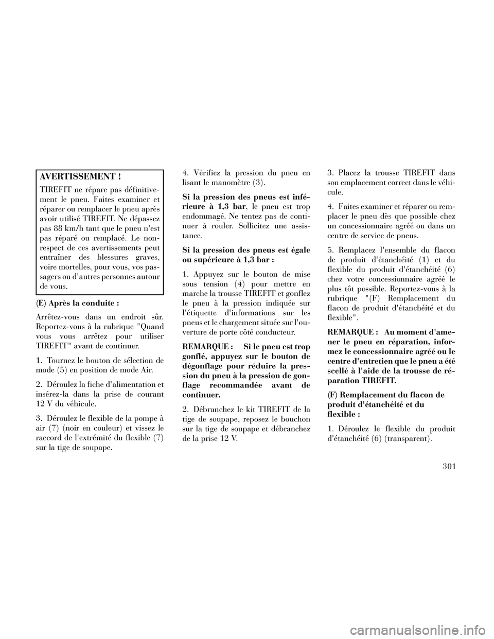 Lancia Thema 2014  Notice dentretien (in French) AVERTISSEMENT !
TIREFIT ne répare pas définitive-
ment le pneu. Faites examiner et
réparer ou remplacer le pneu après
avoir utilisé TIREFIT. Ne dépassez
pas 88 km/h tant que le pneu nest
pas r