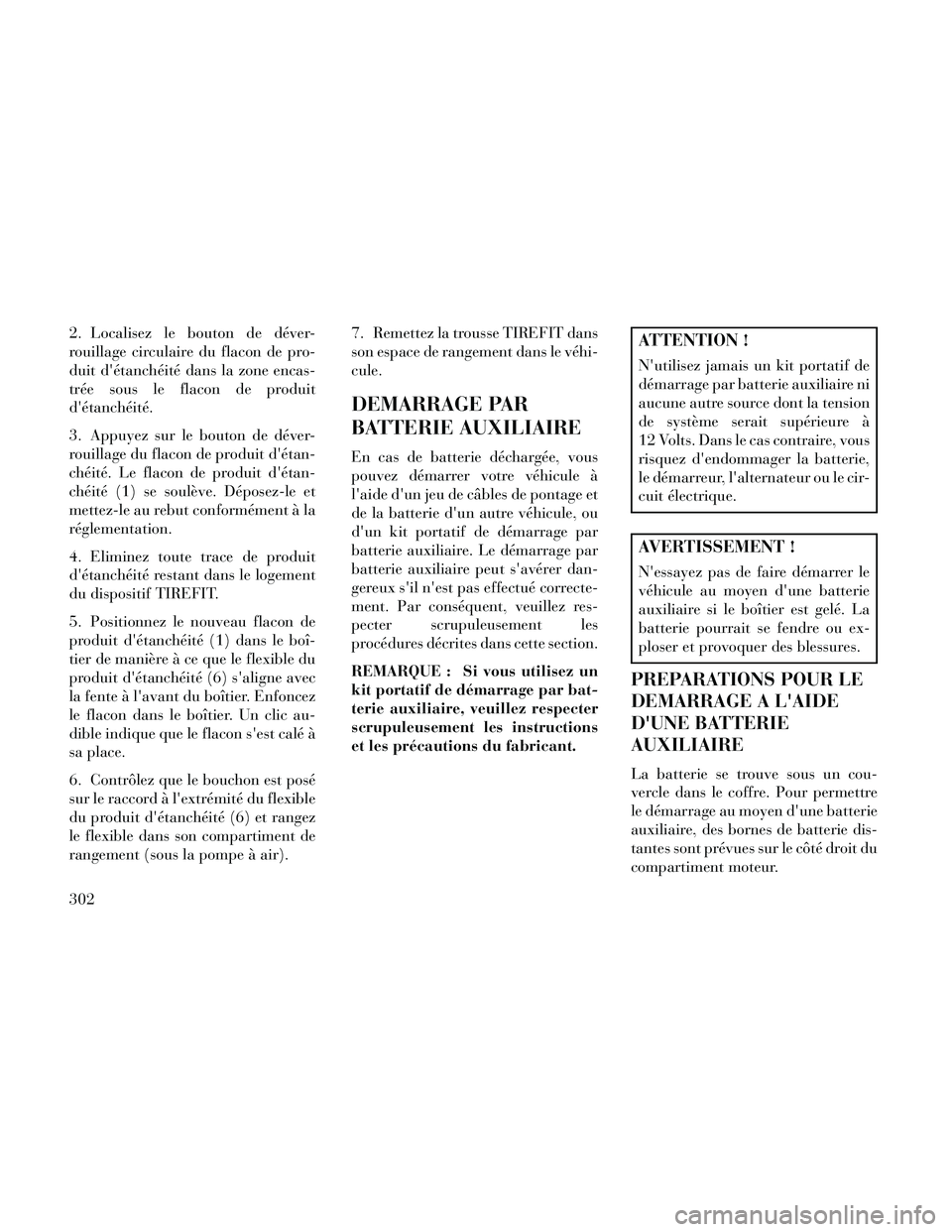 Lancia Thema 2014  Notice dentretien (in French) 2. Localisez le bouton de déver-
rouillage circulaire du flacon de pro-
duit détanchéité dans la zone encas-
trée sous le flacon de produit
détanchéité.
3. Appuyez sur le bouton de déver-
r