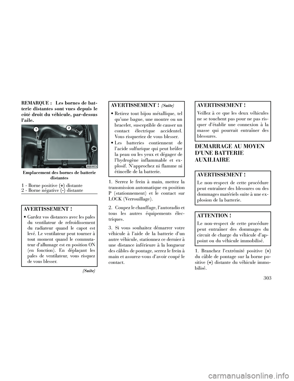 Lancia Thema 2014  Notice dentretien (in French) REMARQUE : Les bornes de bat-
terie distantes sont vues depuis le
côté droit du véhicule, par-dessus
laile.
AVERTISSEMENT !
Gardez vos distances avec les pales
du ventilateur de refroidissement
du