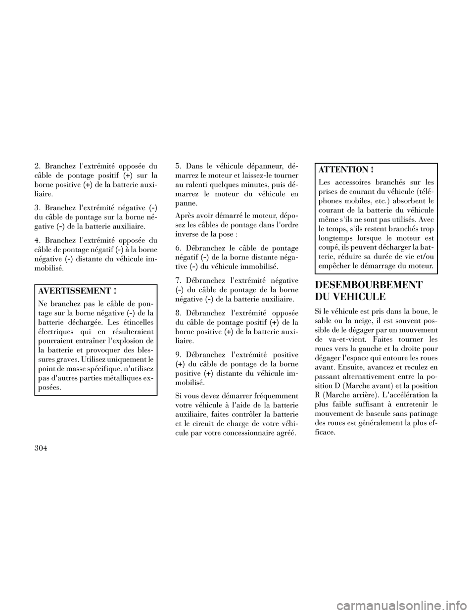 Lancia Thema 2014  Notice dentretien (in French) 2. Branchez lextrémité opposée du
câble de pontage positif(+)sur la
borne positive (+)de la batterie auxi-
liaire.
3. Branchez lextrémité négative (-)
du câble de pontage sur la borne né-
g