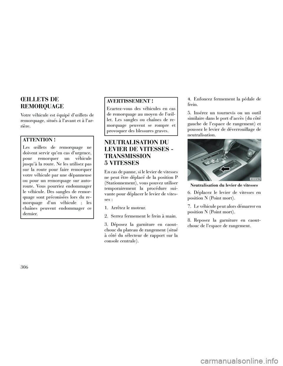 Lancia Thema 2014  Notice dentretien (in French) ŒILLETS DE
REMORQUAGE
Votre véhicule est équipé dœillets de
remorquage, situés à lavant et à lar-
rière.
ATTENTION !
Les œillets de remorquage ne
doivent servir quen cas durgence,
pour 