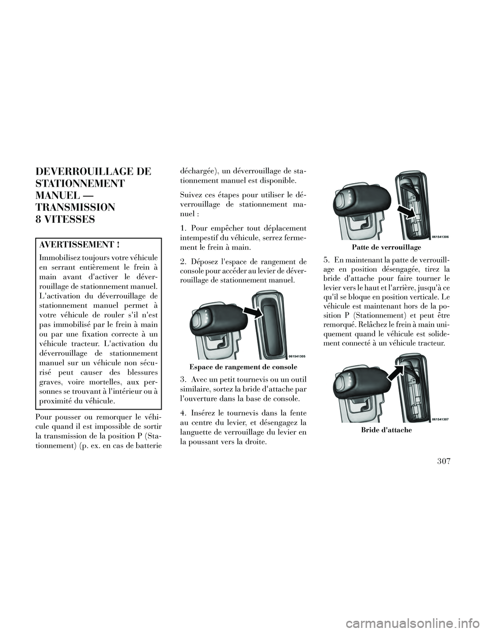 Lancia Thema 2014  Notice dentretien (in French) DEVERROUILLAGE DE
STATIONNEMENT
MANUEL —
TRANSMISSION
8 VITESSES
AVERTISSEMENT !
Immobilisez toujours votre véhicule
en serrant entièrement le frein à
main avant dactiver le déver-
rouillage de