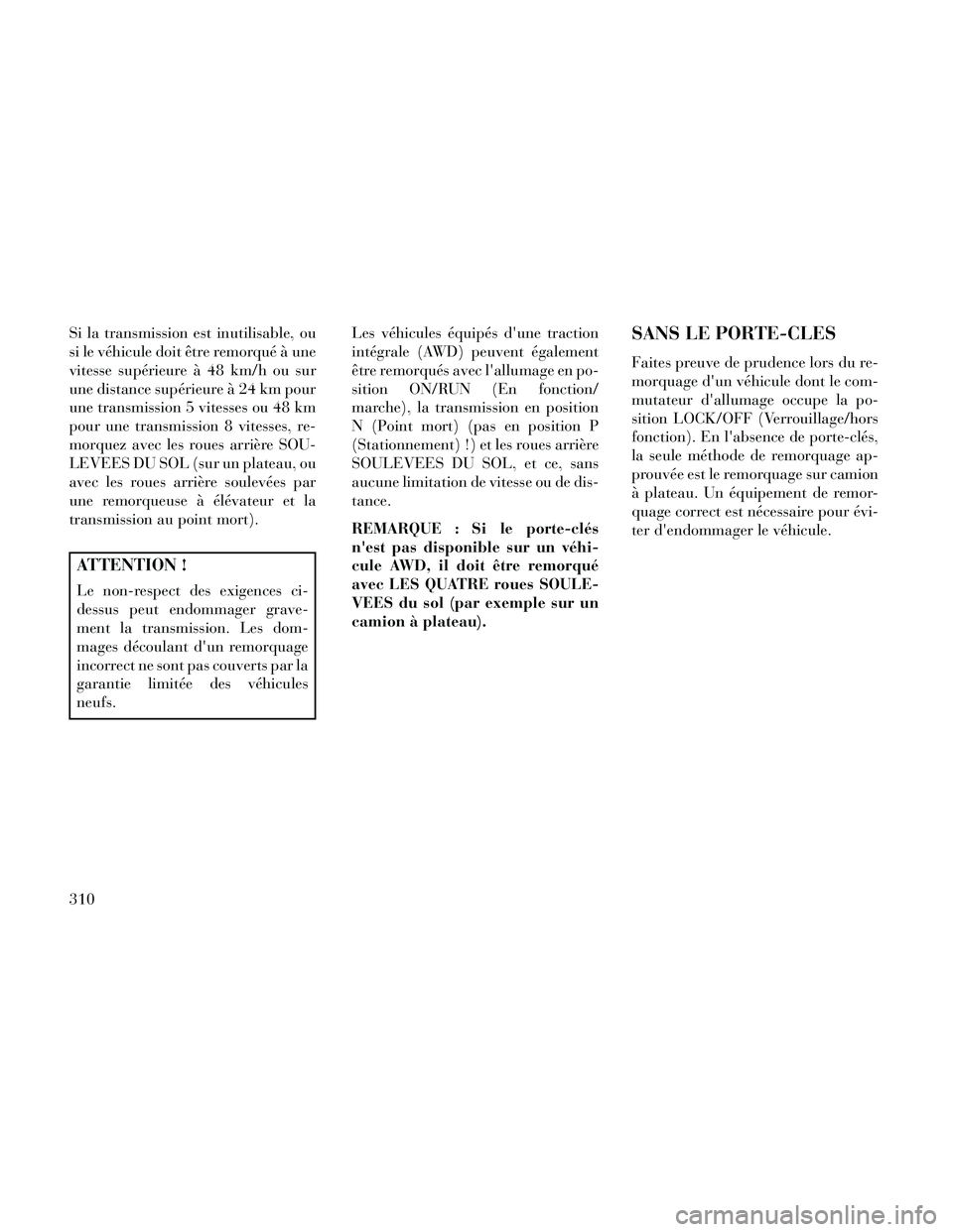 Lancia Thema 2014  Notice dentretien (in French) Si la transmission est inutilisable, ou
si le véhicule doit être remorqué à une
vitesse supérieure à 48 km/h ou sur
une distance supérieure à 24 km pour
une transmission 5 vitesses ou 48 km
po