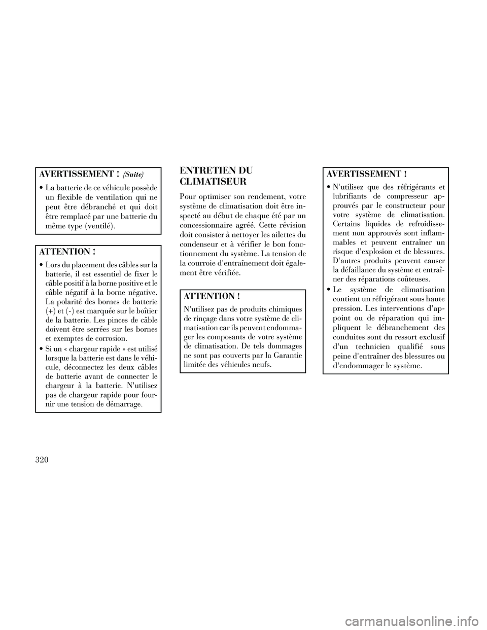 Lancia Thema 2014  Notice dentretien (in French) AVERTISSEMENT !(Suite)
 La batterie de ce véhicule possèdeun flexible de ventilation qui ne
peut être débranché et qui doit
être remplacé par une batterie du
même type (ventilé).
ATTENTION !
