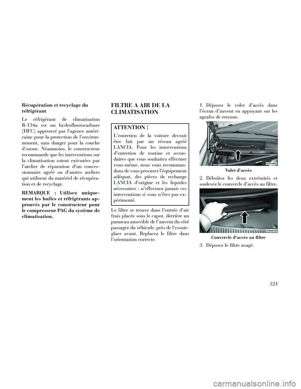 Lancia Thema 2014  Notice dentretien (in French) Récupération et recyclage du
réfrigérant
Le réfrigérant de climatisation
R-134a est un hydrofluorocarbure
(HFC) approuvé par lagence améri-
caine pour la protection de lenviron-
nement, sans
