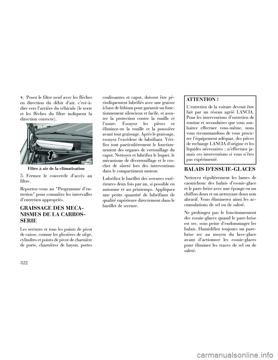Lancia Thema 2014  Notice dentretien (in French) 4. Posez le filtre neuf avec les flèches
en direction du débit dair, cest-à-
dire vers larrière du véhicule (le texte
et les flèches du filtre indiquent la
direction correcte).
5. Fermez le c