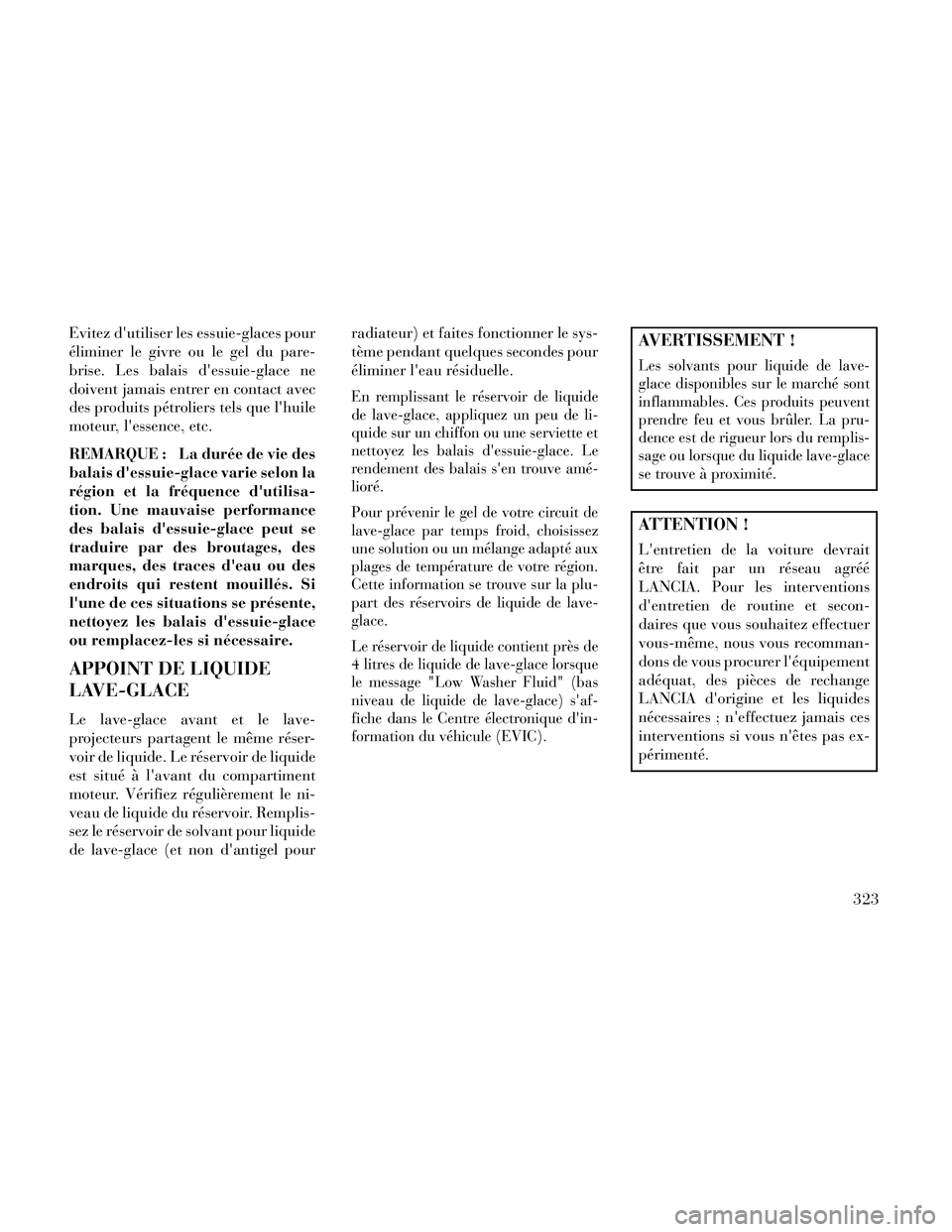 Lancia Thema 2014  Notice dentretien (in French) Evitez dutiliser les essuie-glaces pour
éliminer le givre ou le gel du pare-
brise. Les balais dessuie-glace ne
doivent jamais entrer en contact avec
des produits pétroliers tels que lhuile
moteu