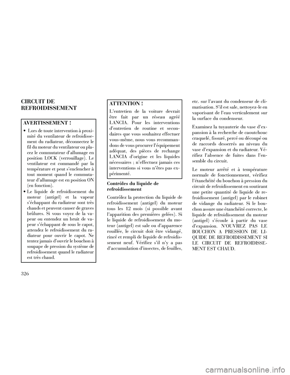 Lancia Thema 2014  Notice dentretien (in French) CIRCUIT DE
REFROIDISSEMENT
AVERTISSEMENT !
Lors de toute intervention à proxi-
mité du ventilateur de refroidisse-
ment du radiateur, déconnectez le
fil du moteur du ventilateur ou pla-
cez le comm