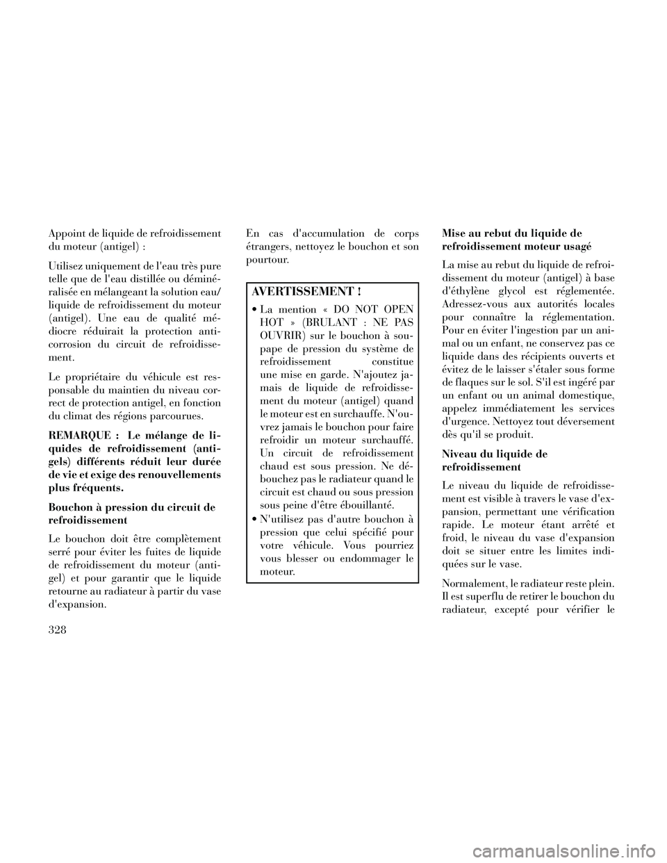 Lancia Thema 2014  Notice dentretien (in French) Appoint de liquide de refroidissement
du moteur (antigel) :
Utilisez uniquement de leau très pure
telle que de leau distillée ou déminé-
ralisée en mélangeant la solution eau/
liquide de refro