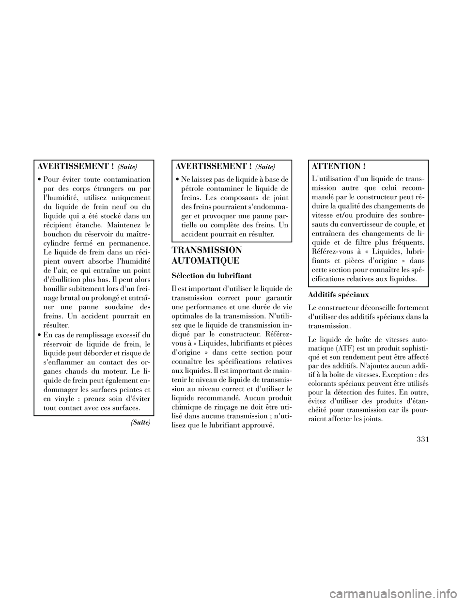 Lancia Thema 2014  Notice dentretien (in French) AVERTISSEMENT !(Suite)
 Pour éviter toute contaminationpar des corps étrangers ou par
lhumidité, utilisez uniquement
du liquide de frein neuf ou du
liquide qui a été stocké dans un
récipient 