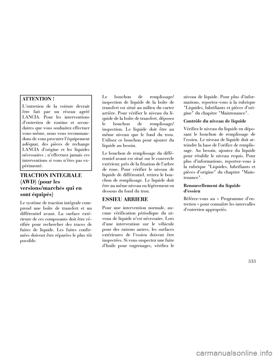 Lancia Thema 2014  Notice dentretien (in French) ATTENTION !
Lentretien de la voiture devrait
être fait par un réseau agréé
LANCIA. Pour les interventions
dentretien de routine et secon-
daires que vous souhaitez effectuer
vous-même, nous vou