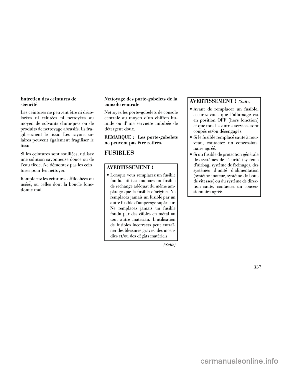 Lancia Thema 2014  Notice dentretien (in French) Entretien des ceintures de
sécurité
Les ceintures ne peuvent être ni déco-
lorées ni teintées ni nettoyées au
moyen de solvants chimiques ou de
produits de nettoyage abrasifs. Ils fra-
gilisera