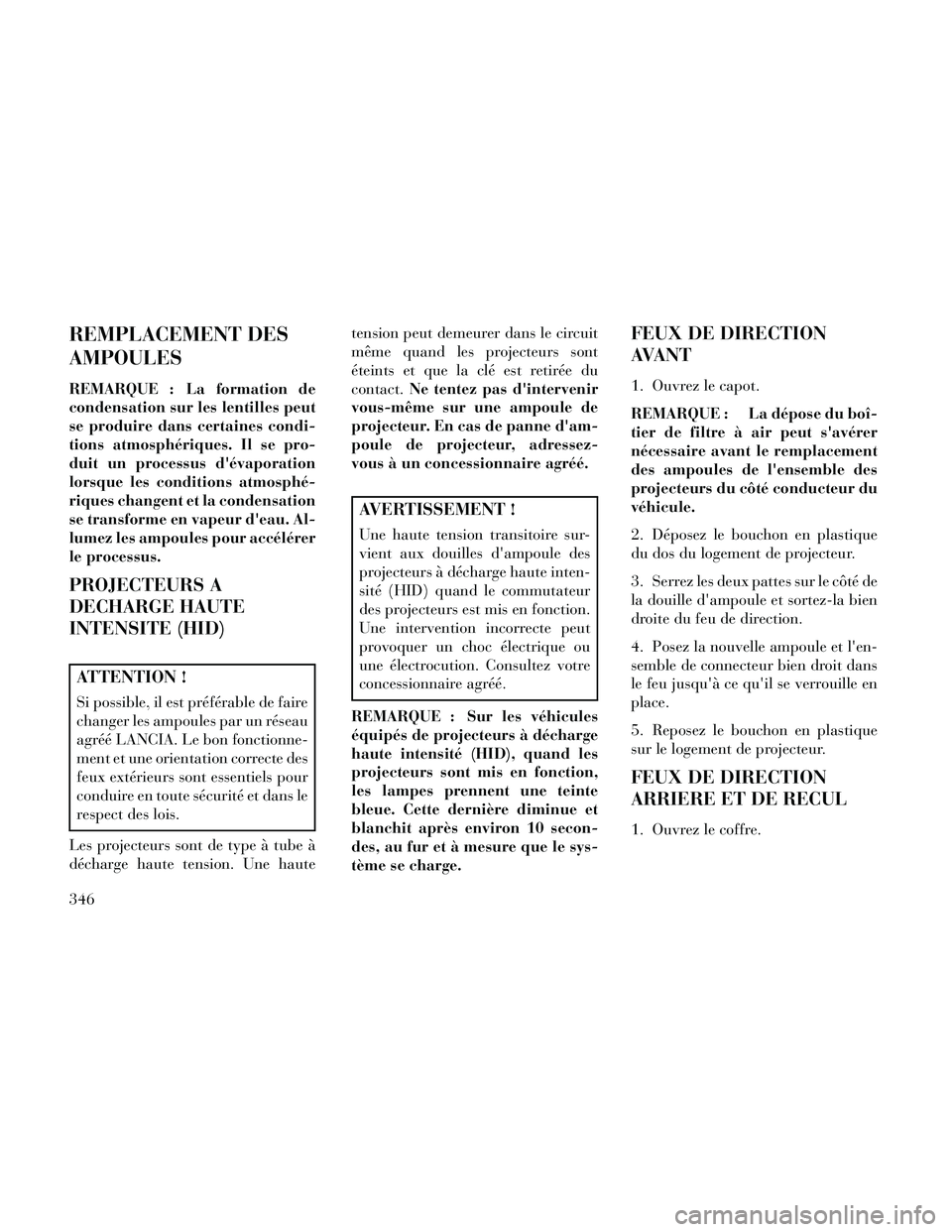 Lancia Thema 2014  Notice dentretien (in French) REMPLACEMENT DES
AMPOULES
REMARQUE : La formation de
condensation sur les lentilles peut
se produire dans certaines condi-
tions atmosphériques. Il se pro-
duit un processus dévaporation
lorsque le