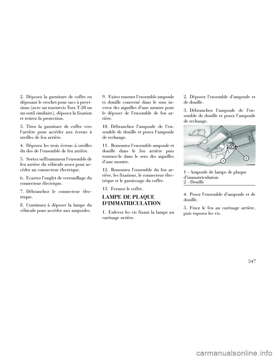 Lancia Thema 2014  Notice dentretien (in French) 2. Déposez la garniture de coffre en
déposant le crochet pour sacs à provi-
sions (avec un tournevis Torx T-20 ou
un outil similaire), déposez la fixation
et retirez la protection.
3. Tirez la gar