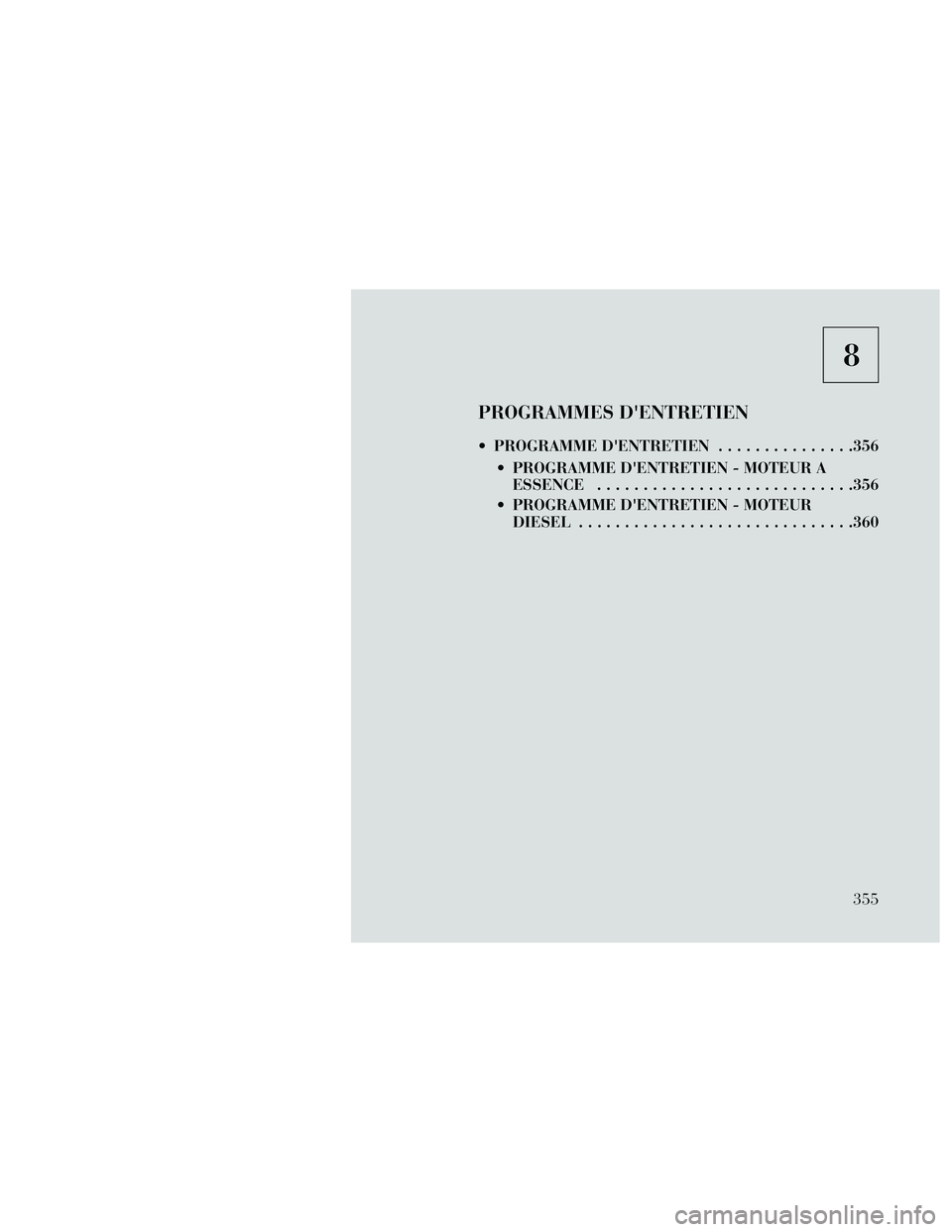 Lancia Thema 2014  Notice dentretien (in French) 8
PROGRAMMES DENTRETIEN
 PROGRAMME DENTRETIEN...............356
 PROGRAMME DENTRETIEN - MOTEUR A ESSENCE ............................356
 PROGRAMME DENTRETIEN - MOTEUR DIESEL .....................