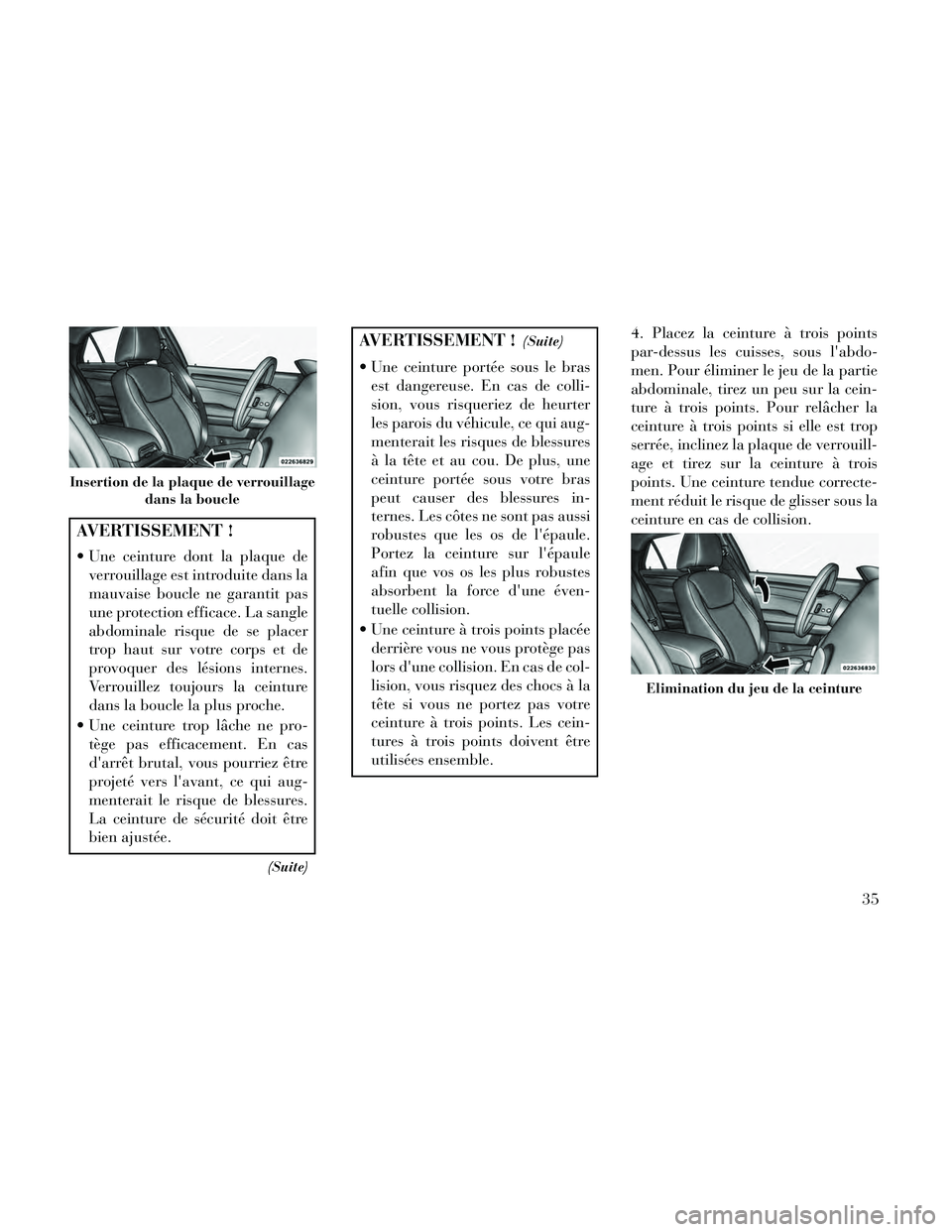 Lancia Thema 2014  Notice dentretien (in French) AVERTISSEMENT !
 Une ceinture dont la plaque deverrouillage est introduite dans la
mauvaise boucle ne garantit pas
une protection efficace. La sangle
abdominale risque de se placer
trop haut sur votre