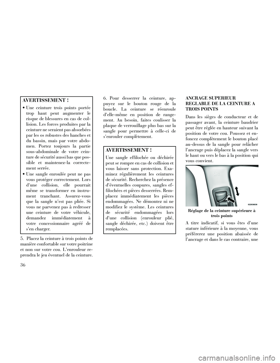 Lancia Thema 2014  Notice dentretien (in French) AVERTISSEMENT !
 Une ceinture trois points portéetrop haut peut augmenter le
risque de blessures en cas de col-
lision. Les forces produites par la
ceinture ne seraient pas absorbées
par les os robu