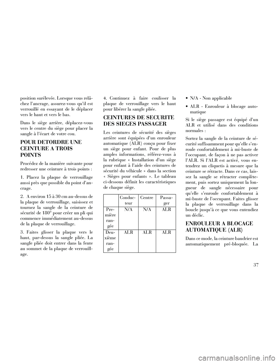 Lancia Thema 2014  Notice dentretien (in French) position surélevée. Lorsque vous relâ-
chez lancrage, assurez-vous quil est
verrouillé en essayant de le déplacer
vers le haut et vers le bas.
Dans le siège arrière, déplacez-vous
vers le ce