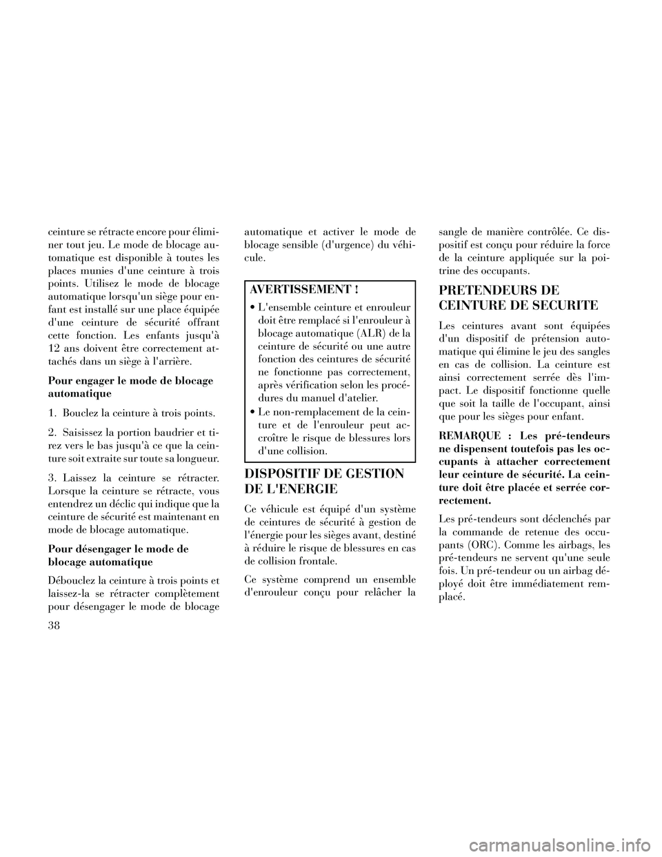 Lancia Thema 2014  Notice dentretien (in French) ceinture se rétracte encore pour élimi-
ner tout jeu. Le mode de blocage au-
tomatique est disponible à toutes les
places munies dune ceinture à trois
points. Utilisez le mode de blocage
automati