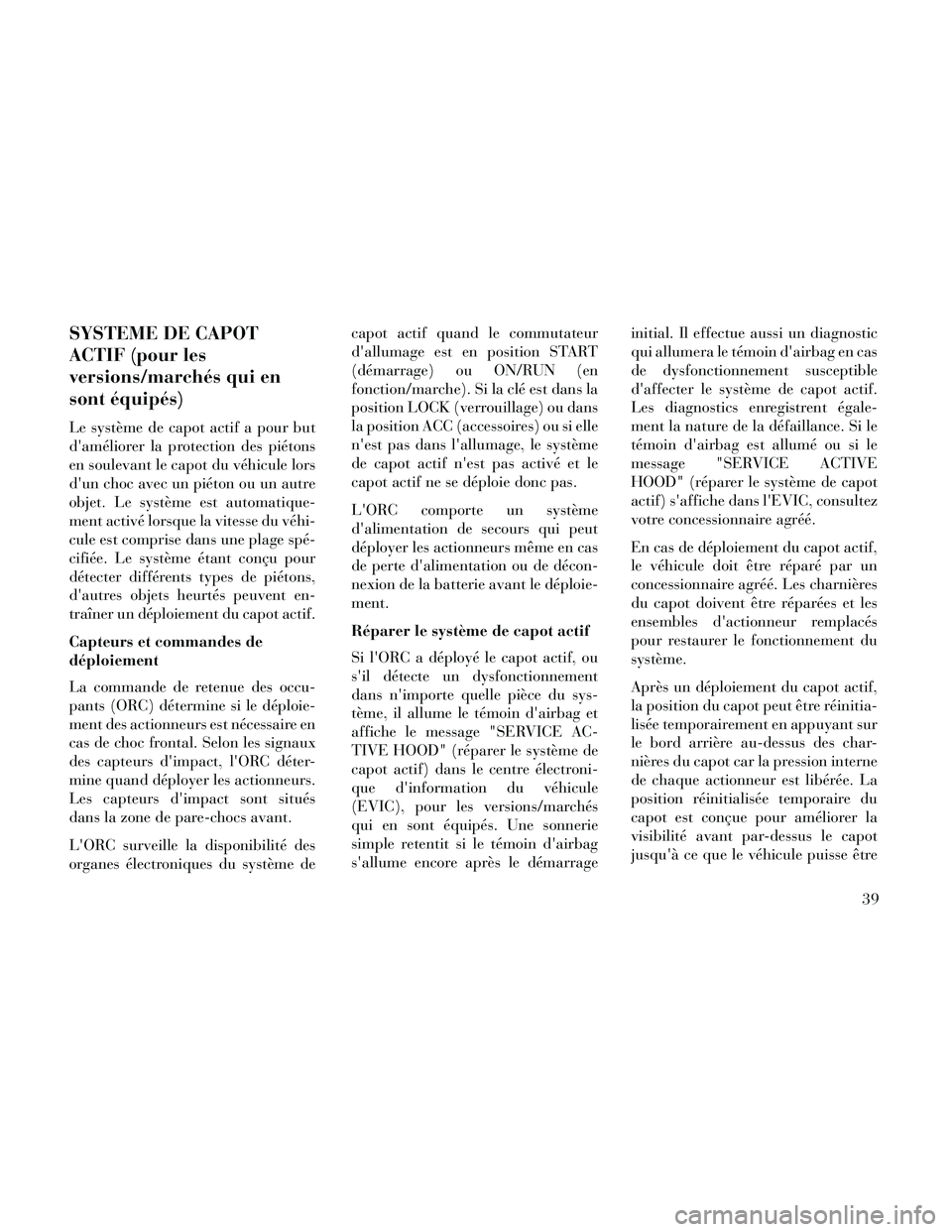 Lancia Thema 2014  Notice dentretien (in French) SYSTEME DE CAPOT
ACTIF (pour les
versions/marchés qui en
sont équipés)
Le système de capot actif a pour but
daméliorer la protection des piétons
en soulevant le capot du véhicule lors
dun cho