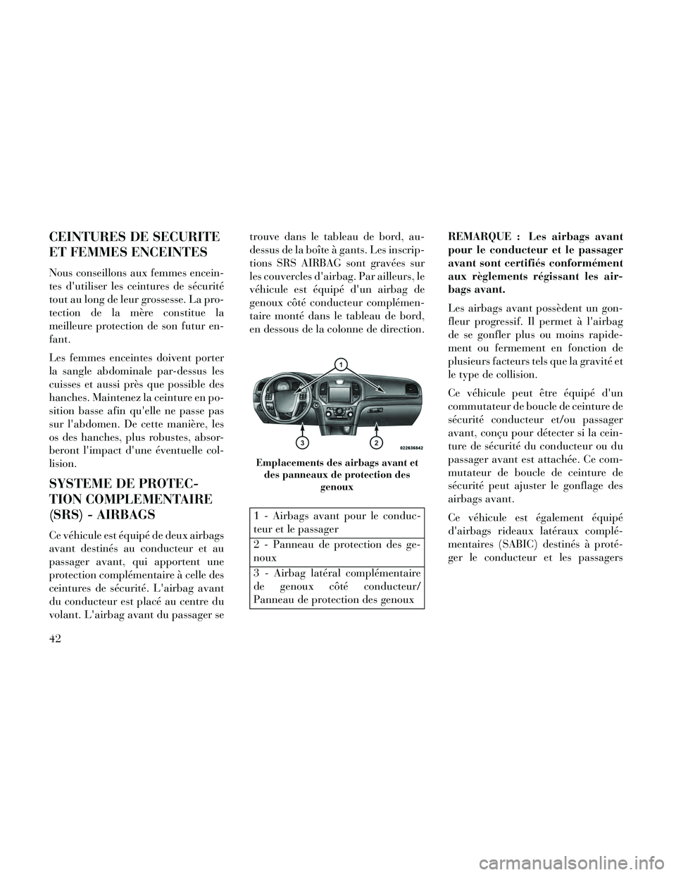 Lancia Thema 2014  Notice dentretien (in French) CEINTURES DE SECURITE
ET FEMMES ENCEINTES
Nous conseillons aux femmes encein-
tes dutiliser les ceintures de sécurité
tout au long de leur grossesse. La pro-
tection de la mère constitue la
meille