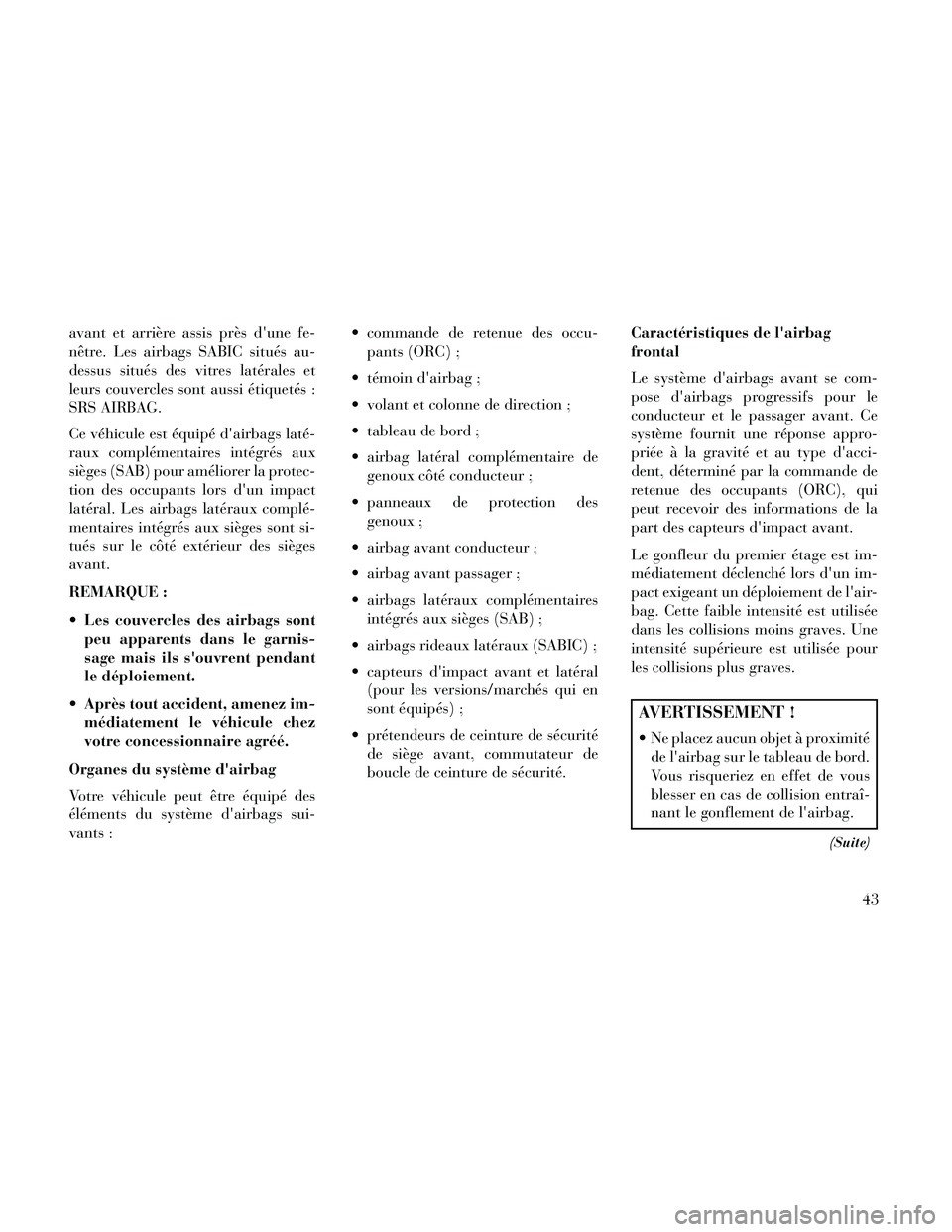 Lancia Thema 2014  Notice dentretien (in French) avant et arrière assis près dune fe-
nêtre. Les airbags SABIC situés au-
dessus situés des vitres latérales et
leurs couvercles sont aussi étiquetés :
SRS AIRBAG.
Ce véhicule est équipé d
