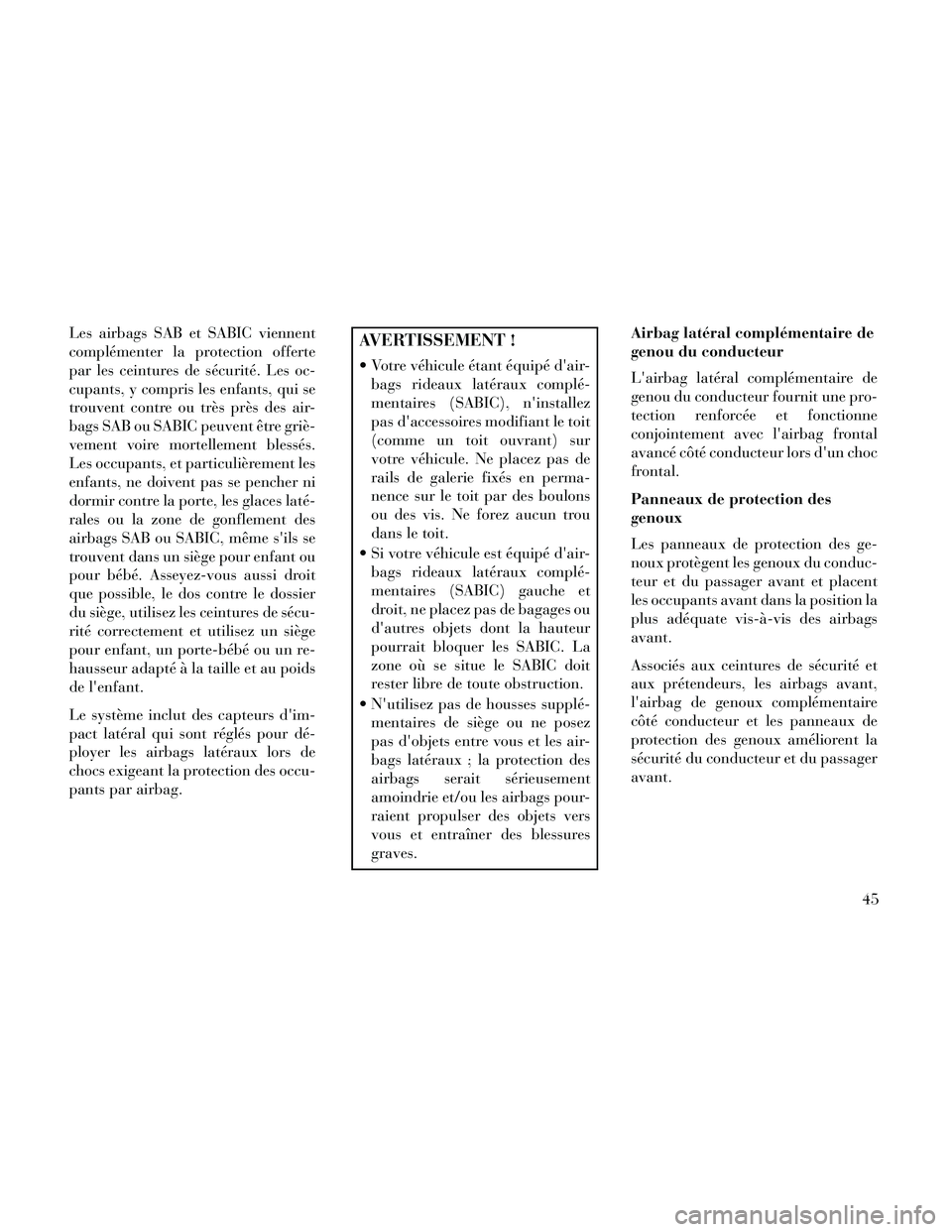 Lancia Thema 2014  Notice dentretien (in French) Les airbags SAB et SABIC viennent
complémenter la protection offerte
par les ceintures de sécurité. Les oc-
cupants, y compris les enfants, qui se
trouvent contre ou très près des air-
bags SAB o