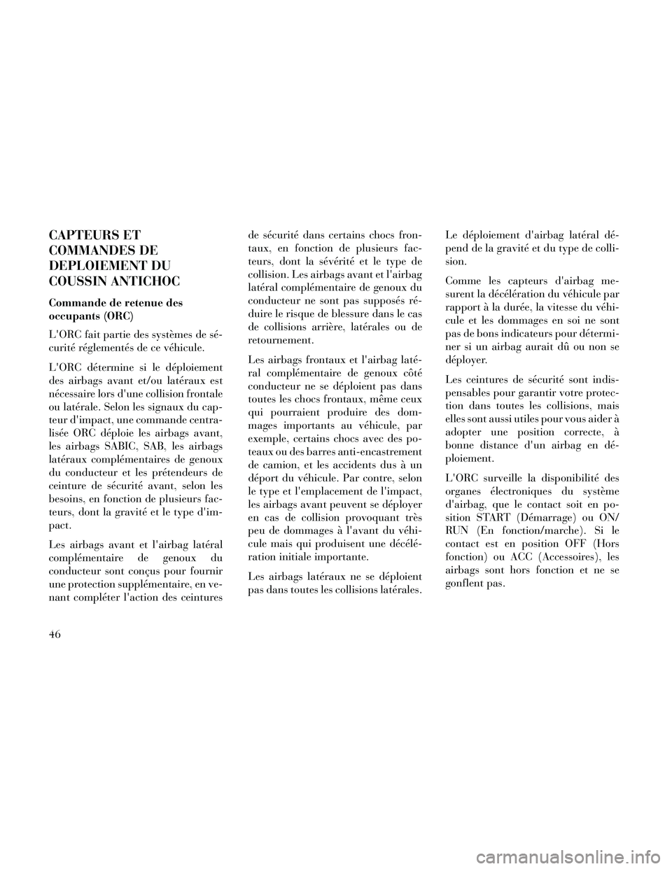 Lancia Thema 2014  Notice dentretien (in French) CAPTEURS ET
COMMANDES DE
DEPLOIEMENT DU
COUSSIN ANTICHOC
Commande de retenue des
occupants (ORC)
LORC fait partie des systèmes de sé-
curité réglementés de ce véhicule.
LORC détermine si le d