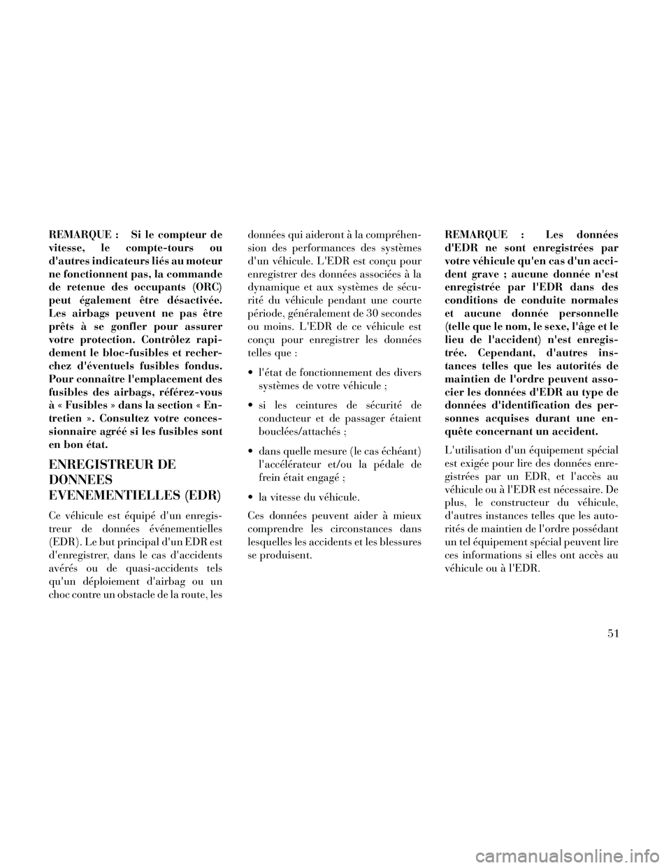 Lancia Thema 2014  Notice dentretien (in French) REMARQUE : Si le compteur de
vitesse, le compte-tours ou
dautres indicateurs liés au moteur
ne fonctionnent pas, la commande
de retenue des occupants (ORC)
peut également être désactivée.
Les ai