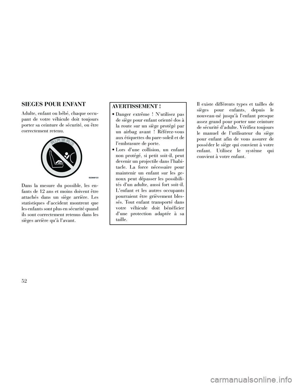 Lancia Thema 2014  Notice dentretien (in French) SIEGES POUR ENFANT
Adulte, enfant ou bébé, chaque occu-
pant de votre véhicule doit toujours
porter sa ceinture de sécurité, ou être
correctement retenu.
Dans la mesure du possible, les en-
fant