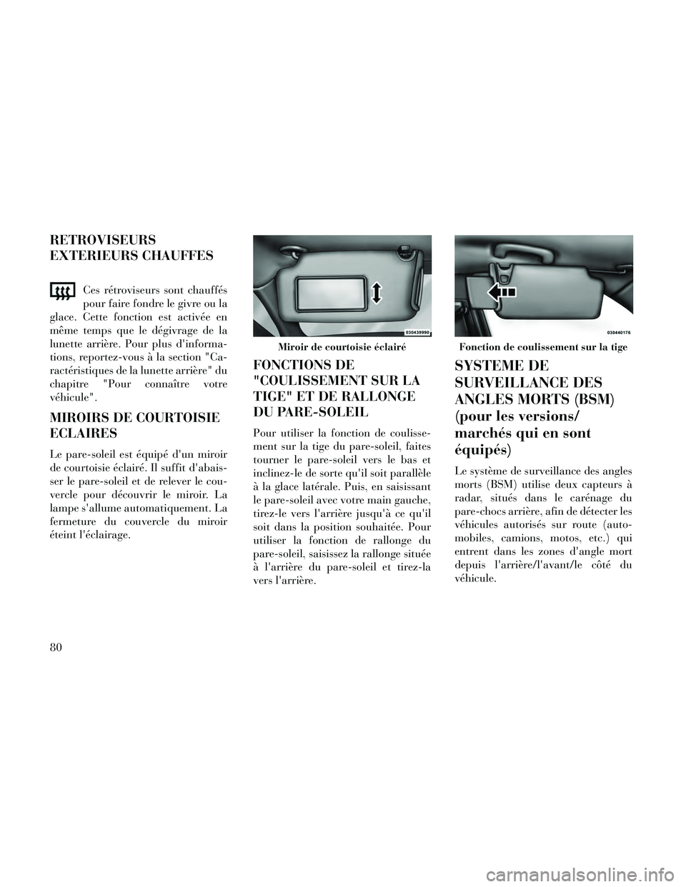 Lancia Thema 2014  Notice dentretien (in French) RETROVISEURS
EXTERIEURS CHAUFFES
Ces rétroviseurs sont chauffés
pour faire fondre le givre ou la
glace. Cette fonction est activée en
même temps que le dégivrage de la
lunette arrière. Pour plus