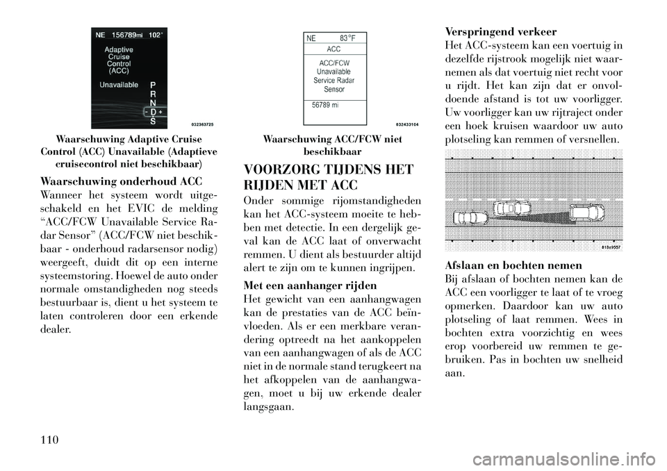 Lancia Thema 2012  Instructieboek (in Dutch) Waarschuwing onderhoud ACC 
Wanneer het systeem wordt uitge-
schakeld en het EVIC de melding
“ACC/FCW Unavailable Service Ra-
dar Sensor” (ACC/FCW niet beschik-
baar - onderhoud radarsensor nodig)