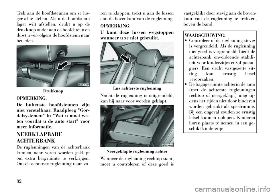 Lancia Thema 2012 Instructieboek (in Dutch) Trek aan de hoofdsteunen om ze ho-
ger af te stellen. Als u de hoofdsteun
lager wilt afstellen, drukt u op de
drukknop onder aan de hoofdsteun en
duwt u vervolgens de hoofdsteun naarbeneden. OPMERKIN Lancia Thema 2012 Instructieboek (in Dutch) Trek aan de hoofdsteunen om ze ho-
ger af te stellen. Als u de hoofdsteun
lager wilt afstellen, drukt u op de
drukknop onder aan de hoofdsteun en
duwt u vervolgens de hoofdsteun naarbeneden. OPMERKIN