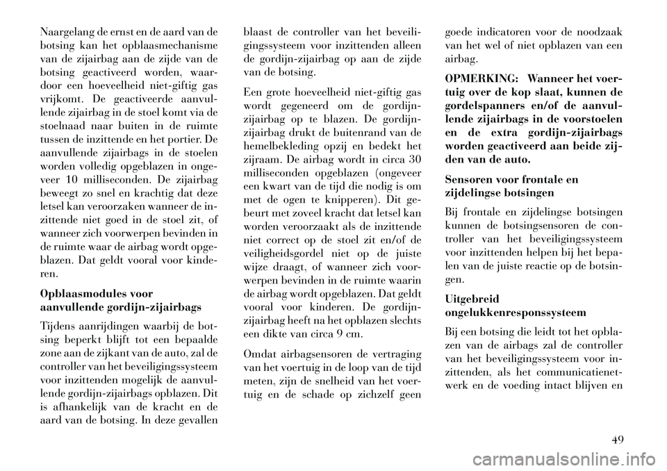 Lancia Thema 2013  Instructieboek (in Dutch) Naargelang de ernst en de aard van de
botsing kan het opblaasmechanisme
van de zijairbag aan de zijde van de
botsing geactiveerd worden, waar-
door een hoeveelheid niet-giftig gas
vrijkomt. De geactiv