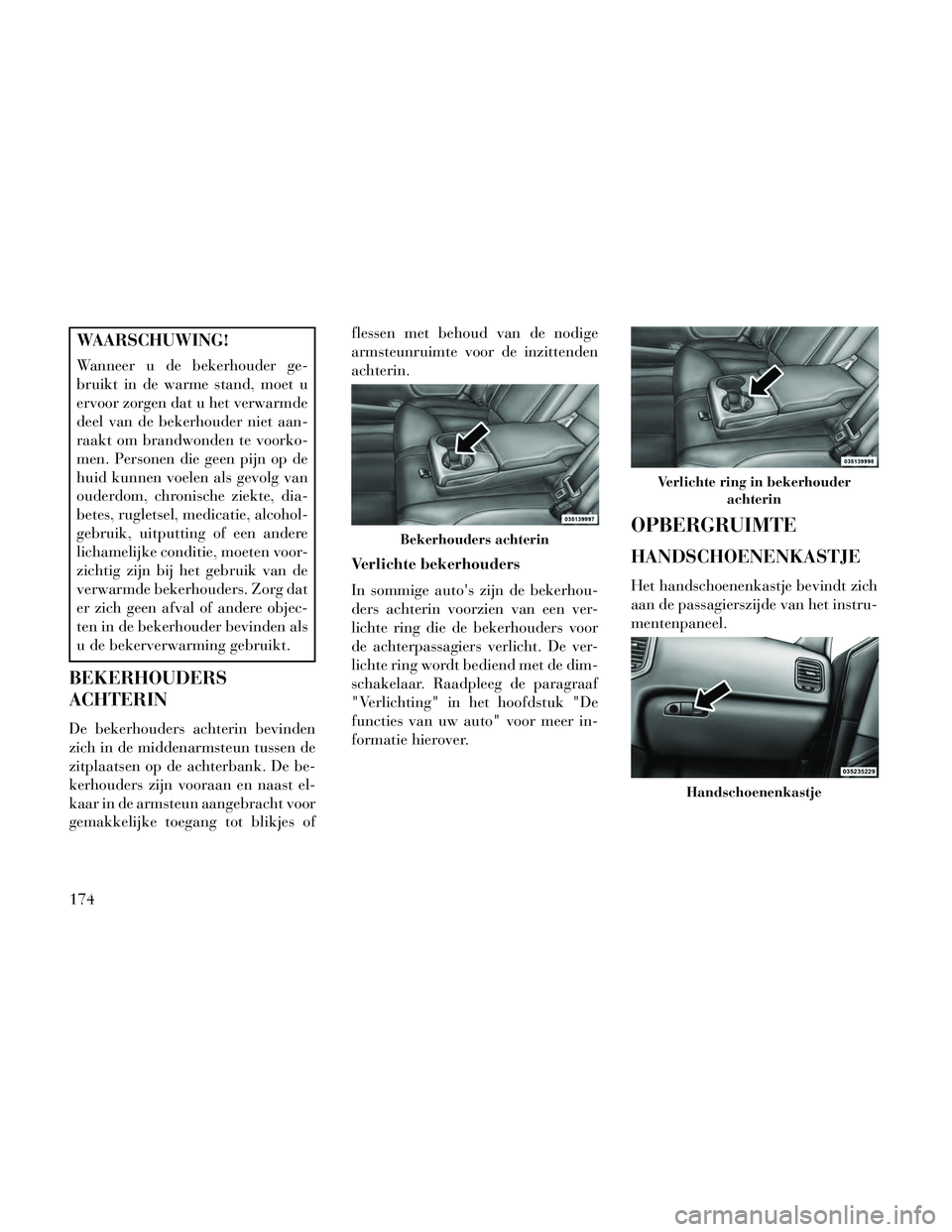 Lancia Thema 2014  Instructieboek (in Dutch) WAARSCHUWING!
Wanneer u de bekerhouder ge-
bruikt in de warme stand, moet u
ervoor zorgen dat u het verwarmde
deel van de bekerhouder niet aan-
raakt om brandwonden te voorko-
men. Personen die geen p