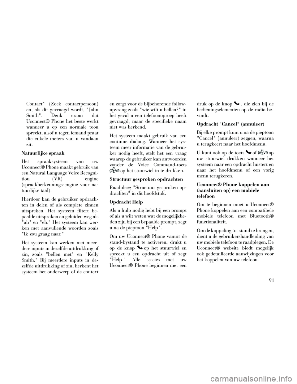 Lancia Thema 2014 Instructieboek (in Dutch) Contact" (Zoek contactpersoon)
en, als dit gevraagd wordt, "John
Smith". Denk eraan dat
Uconnect® Phone het beste werkt
wanneer u op een normale toon
spreekt, alsof u tegen iemand praat
die enkele me Lancia Thema 2014 Instructieboek (in Dutch) Contact" (Zoek contactpersoon)
en, als dit gevraagd wordt, "John
Smith". Denk eraan dat
Uconnect® Phone het beste werkt
wanneer u op een normale toon
spreekt, alsof u tegen iemand praat
die enkele me