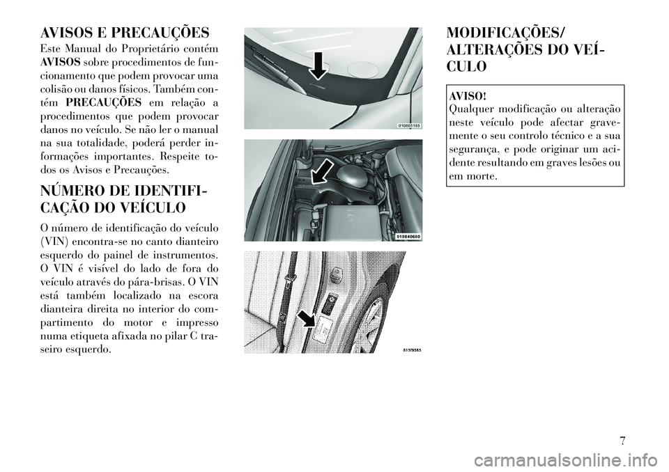 Lancia Thema 2012  Manual de Uso e Manutenção (in Portuguese) AVISOS E PRECAUÇÕES 
Este Manual do Proprietário contém 
AVISOSsobre procedimentos de fun-
cionamento que podem provocar uma
colisão ou danos físicos. Também con-tém PRECAUÇÕES em relação 