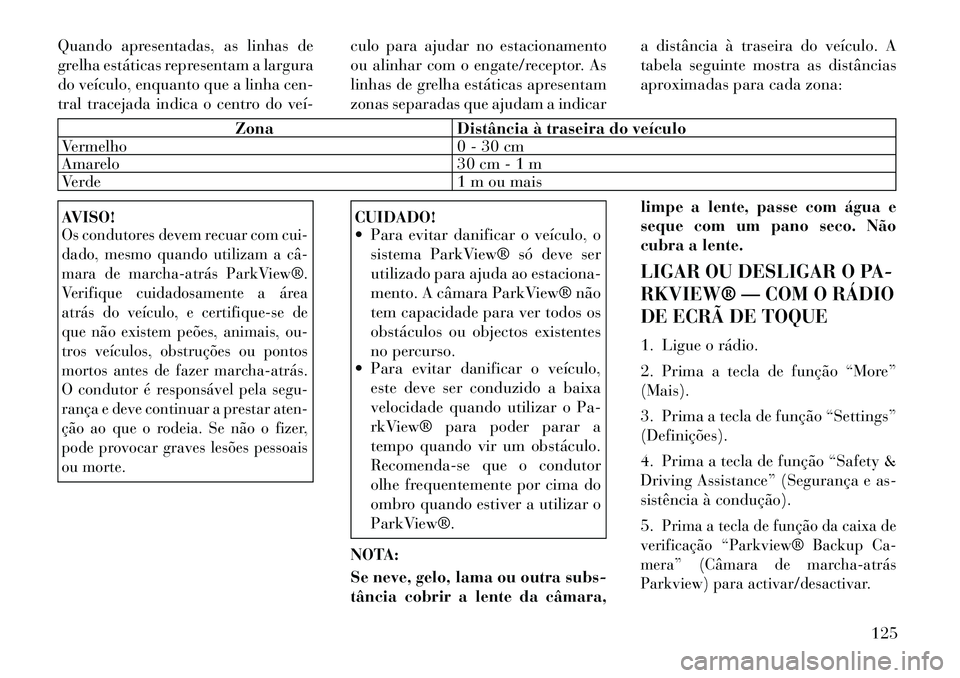 Lancia Thema 2012 Manual de Uso e Manutenção (in Portuguese) Quando apresentadas, as linhas de
grelha estáticas representam a largura
do veículo, enquanto que a linha cen-
tral tracejada indica o centro do veículo para ajudar no estacionamento
ou alinhar Lancia Thema 2012 Manual de Uso e Manutenção (in Portuguese) Quando apresentadas, as linhas de
grelha estáticas representam a largura
do veículo, enquanto que a linha cen-
tral tracejada indica o centro do veículo para ajudar no estacionamento
ou alinhar