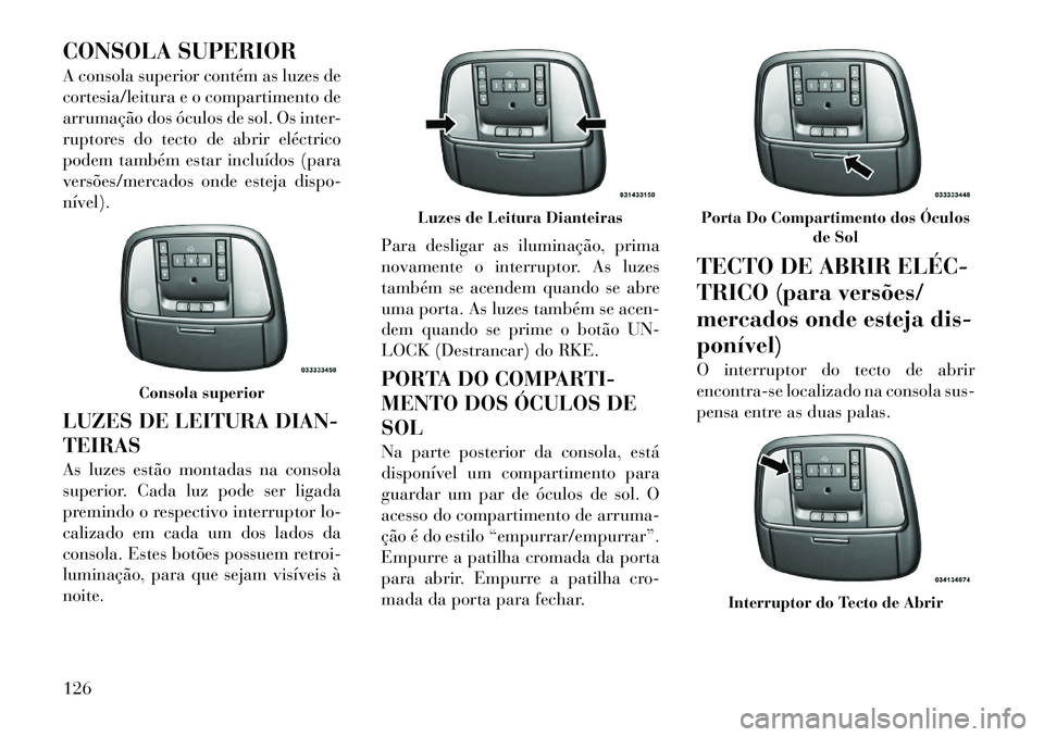 Lancia Thema 2012 Manual de Uso e Manutenção (in Portuguese) CONSOLA SUPERIOR
A consola superior contém as luzes de
cortesia/leitura e o compartimento de
arrumação dos óculos de sol. Os inter-
ruptores do tecto de abrir eléctrico
podem também estar incl Lancia Thema 2012 Manual de Uso e Manutenção (in Portuguese) CONSOLA SUPERIOR
A consola superior contém as luzes de
cortesia/leitura e o compartimento de
arrumação dos óculos de sol. Os inter-
ruptores do tecto de abrir eléctrico
podem também estar incl