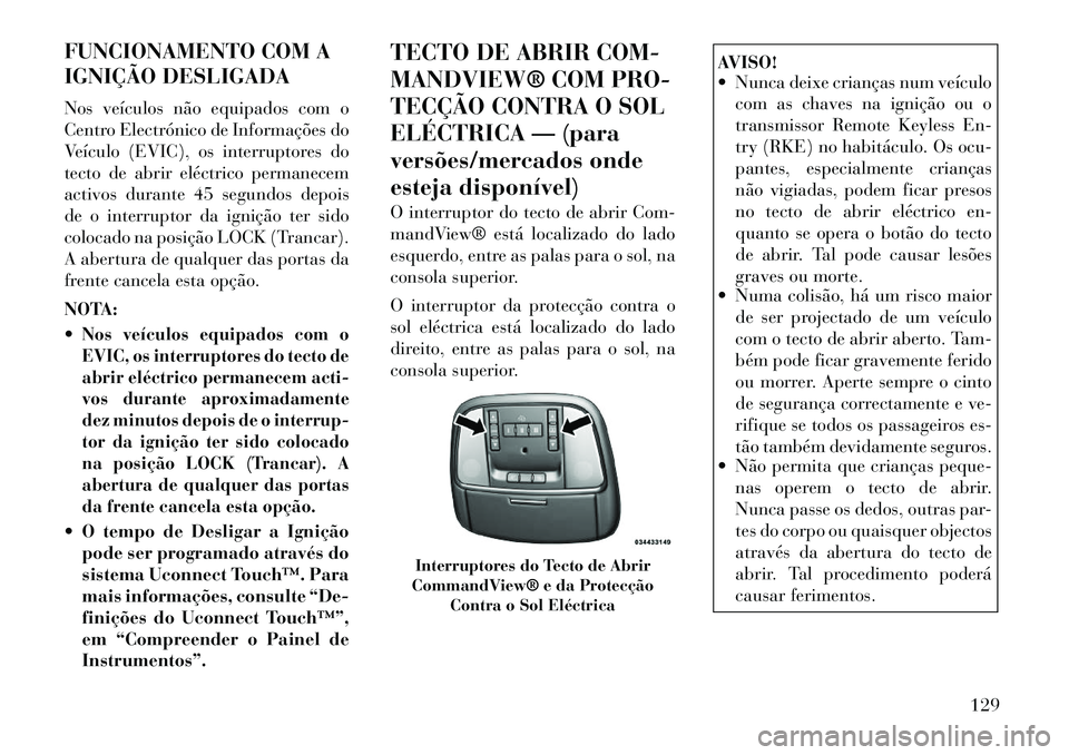 Lancia Thema 2012 Manual de Uso e Manutenção (in Portuguese) FUNCIONAMENTO COM A
IGNIÇÃO DESLIGADA
Nos veículos não equipados com o
Centro Electrónico de Informações do
Veículo (EVIC), os interruptores do
tecto de abrir eléctrico permanecem
activos Lancia Thema 2012 Manual de Uso e Manutenção (in Portuguese) FUNCIONAMENTO COM A
IGNIÇÃO DESLIGADA
Nos veículos não equipados com o
Centro Electrónico de Informações do
Veículo (EVIC), os interruptores do
tecto de abrir eléctrico permanecem
activos