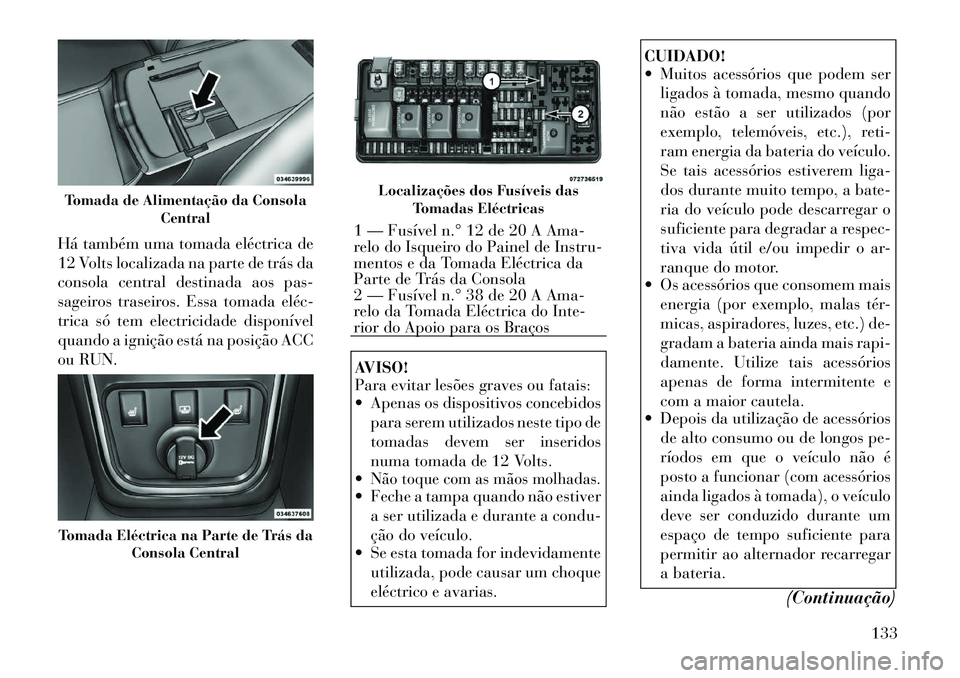 Lancia Thema 2012 Manual de Uso e Manutenção (in Portuguese) Há também uma tomada eléctrica de
12 Volts localizada na parte de trás da
consola central destinada aos pas-
sageiros traseiros. Essa tomada eléc
trica só tem electricidade disponível
quando Lancia Thema 2012 Manual de Uso e Manutenção (in Portuguese) Há também uma tomada eléctrica de
12 Volts localizada na parte de trás da
consola central destinada aos pas-
sageiros traseiros. Essa tomada eléc
trica só tem electricidade disponível
quando