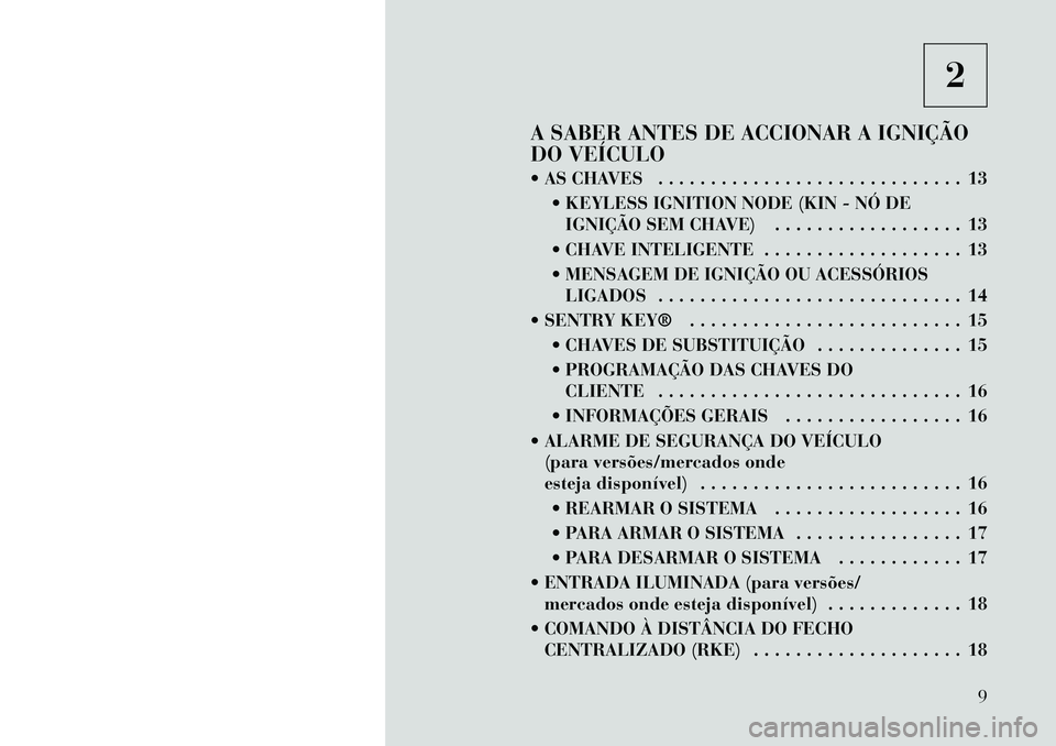 Lancia Thema 2011  Manual de Uso e Manutenção (in Portuguese) 2
A SABER ANTES DE ACCIONAR A IGNIÇÃO 
DO VEÍCULO 
 AS CHAVES . . . . . . . . . . . . . . . . . . . . . . . . . . . . . 13  KEYLESS IGNITION NODE (KIN - NÓ DEIGNIÇÃO SEM CHAVE) . . . . . . . .