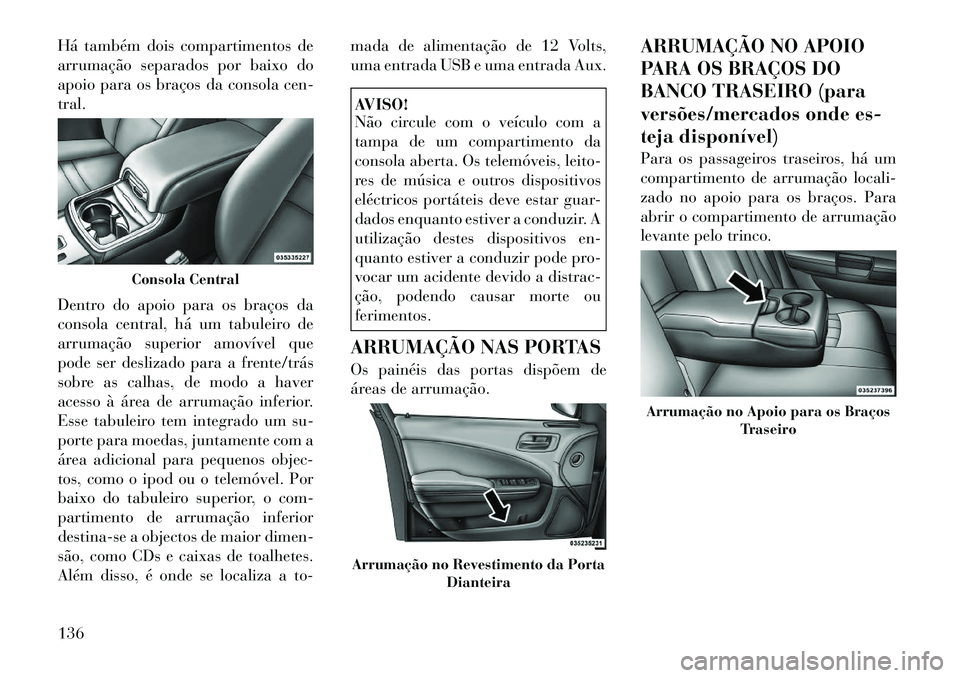 Lancia Thema 2012 Manual de Uso e Manutenção (in Portuguese) Há também dois compartimentos de
arrumação separados por baixo do
apoio para os braços da consola cen-tral.
Dentro do apoio para os braços da
consola central, há um tabuleiro de
arrumação Lancia Thema 2012 Manual de Uso e Manutenção (in Portuguese) Há também dois compartimentos de
arrumação separados por baixo do
apoio para os braços da consola cen-tral.
Dentro do apoio para os braços da
consola central, há um tabuleiro de
arrumação