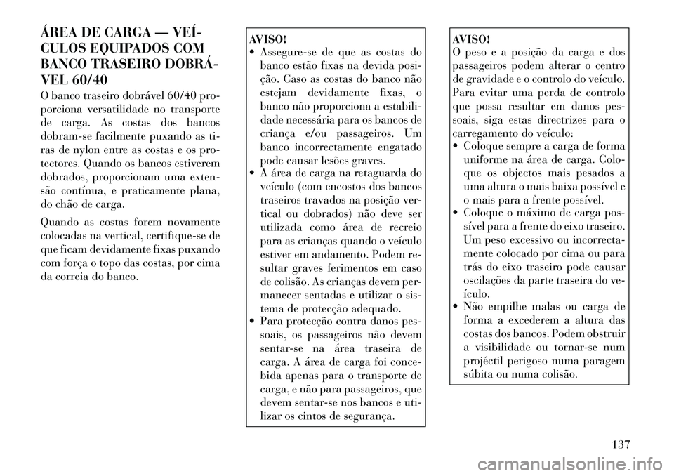 Lancia Thema 2012 Manual de Uso e Manutenção (in Portuguese) ÁREA DE CARGA — VEÍ
CULOS EQUIPADOS COM
BANCO TRASEIRO DOBRÁ
VEL 60/40
O banco traseiro dobrável 60/40 pro-
porciona versatilidade no transporte
de carga. As costas dos bancos
dobram-se f Lancia Thema 2012 Manual de Uso e Manutenção (in Portuguese) ÁREA DE CARGA — VEÍ
CULOS EQUIPADOS COM
BANCO TRASEIRO DOBRÁ
VEL 60/40
O banco traseiro dobrável 60/40 pro-
porciona versatilidade no transporte
de carga. As costas dos bancos
dobram-se f