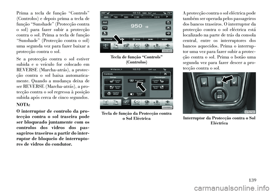 Lancia Thema 2012 Manual de Uso e Manutenção (in Portuguese) Prima a tecla de função “Controls”
(Controlos) e depois prima a tecla de
função “Sunshade” (Protecção contra
o sol) para fazer subir a protecção
contra o sol. Prima a tecla de funçã Lancia Thema 2012 Manual de Uso e Manutenção (in Portuguese) Prima a tecla de função “Controls”
(Controlos) e depois prima a tecla de
função “Sunshade” (Protecção contra
o sol) para fazer subir a protecção
contra o sol. Prima a tecla de funçã