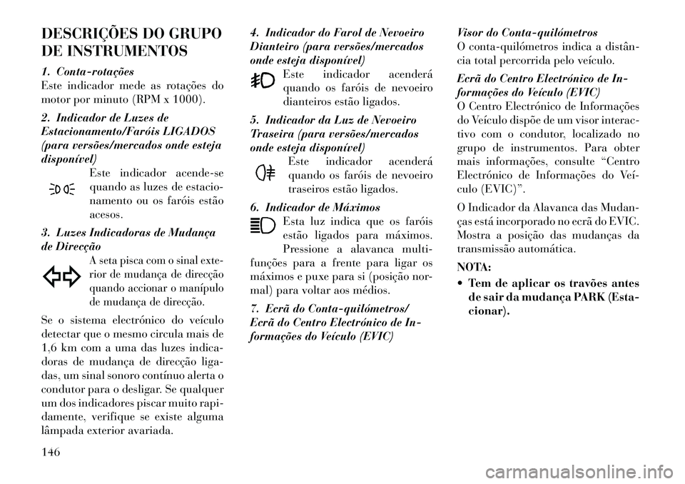 Lancia Thema 2012 Manual de Uso e Manutenção (in Portuguese) DESCRIÇÕES DO GRUPO
DE INSTRUMENTOS
1. Contarotações
Este indicador mede as rotações do
motor por minuto (RPM x 1000).
2. Indicador de Luzes de
Estacionamento/Faróis LIGADOS
(para versõ Lancia Thema 2012 Manual de Uso e Manutenção (in Portuguese) DESCRIÇÕES DO GRUPO
DE INSTRUMENTOS
1. Contarotações
Este indicador mede as rotações do
motor por minuto (RPM x 1000).
2. Indicador de Luzes de
Estacionamento/Faróis LIGADOS
(para versõ