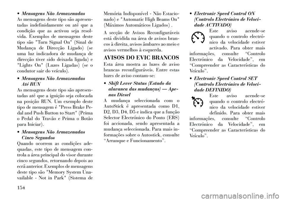 Lancia Thema 2011  Manual de Uso e Manutenção (in Portuguese)  Mensagens Não Armazenadas 
As mensagens deste tipo são apresen-
tadas indefinidamente ou até que a
condição que as activou seja resol-
vida. Exemplos de mensagens deste
tipo são "Turn Signal O